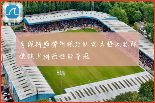 肯佩斯盛赞阿根廷队实力强大称即使缺少梅西也能夺冠