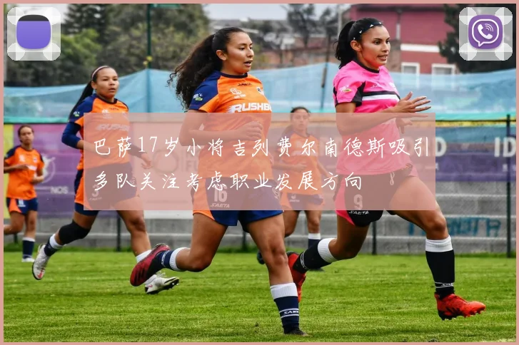 巴萨17岁小将吉列费尔南德斯吸引多队关注考虑职业发展方向