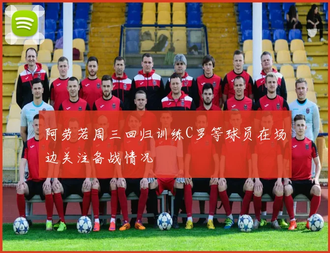 阿劳若周三回归训练C罗等球员在场边关注备战情况