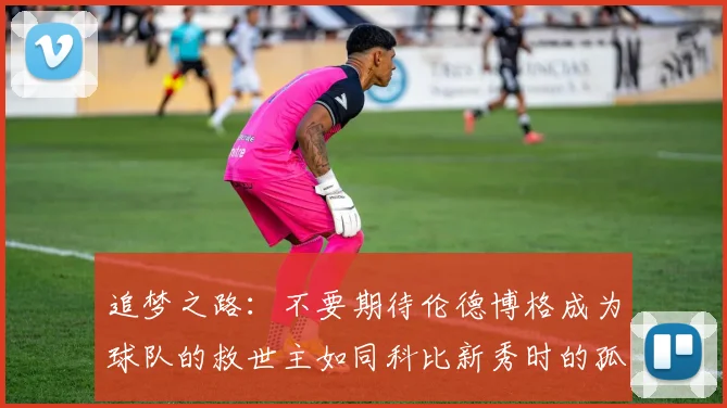 追梦之路：不要期待伦德博格成为球队的救世主如同科比新秀时的孤独奋斗
