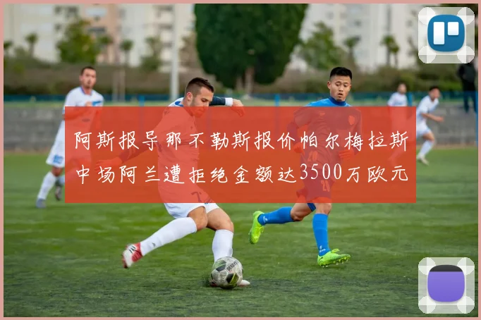 阿斯报导那不勒斯报价帕尔梅拉斯中场阿兰遭拒绝金额达3500万欧元