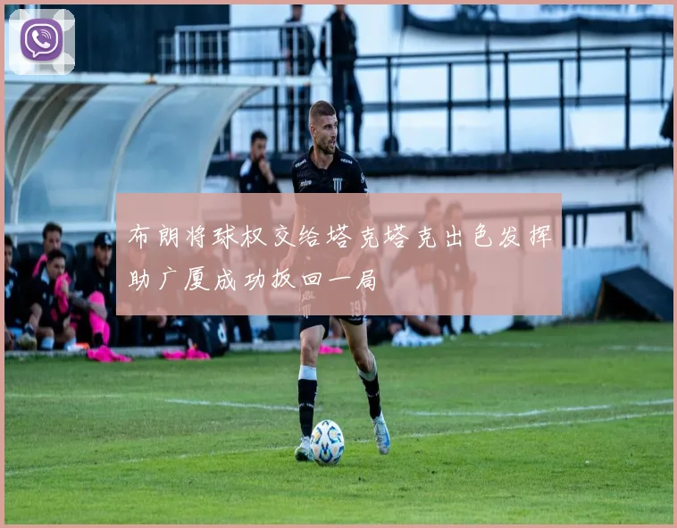 布朗将球权交给塔克塔克出色发挥助广厦成功扳回一局